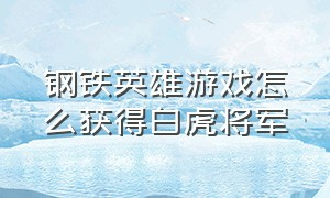 钢铁英雄游戏怎么获得白虎将军