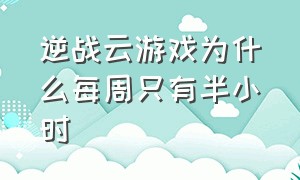 逆战云游戏为什么每周只有半小时