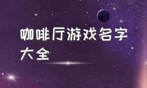 咖啡厅游戏名字大全