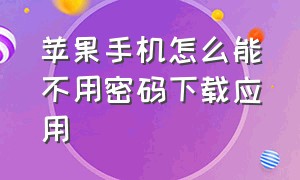 苹果手机怎么能不用密码下载应用（苹果手机下载软件如何不用密码）