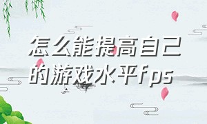 怎么能提高自己的游戏水平fps