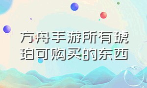 方舟手游所有琥珀可购买的东西