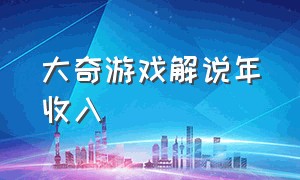 大奇游戏解说年收入（大奇游戏解说一年收入多少）