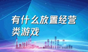 有什么放置经营类游戏（经营养成类游戏排行榜前十）