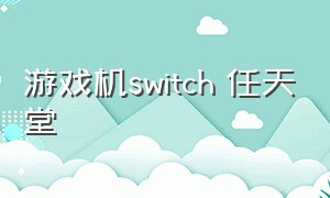 游戏机switch 任天堂