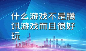 什么游戏不是腾讯游戏而且很好玩