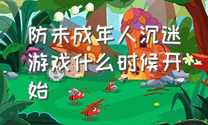 防未成年人沉迷游戏什么时候开始