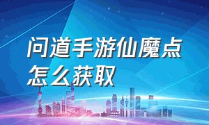 问道手游仙魔点怎么获取