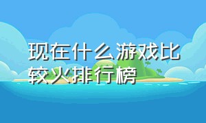 现在什么游戏比较火排行榜