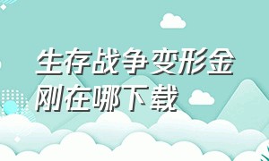 生存战争变形金刚在哪下载（生存战争变形金刚在哪下载手机版）