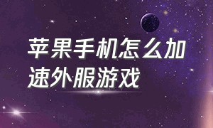 苹果手机怎么加速外服游戏