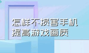 怎样不损害手机提高游戏画质（如何提高手机游戏画质）