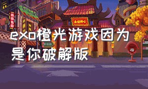 exo橙光游戏因为是你破解版（exo橙光游戏解锁版）