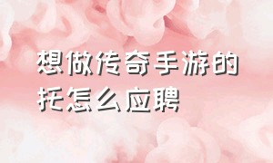 想做传奇手游的托怎么应聘（传奇手游推广员为什么一直在招聘）