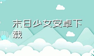 末日少女安卓下载（末日少女安卓版官方下载）