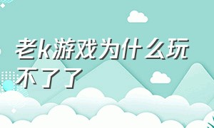 老k游戏为什么玩不了了