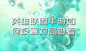 英雄联盟手游如何设置对局查看