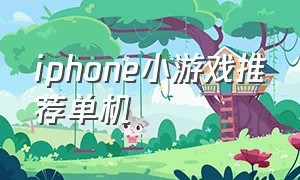 iphone小游戏推荐单机（iphone单机不用网的小游戏）