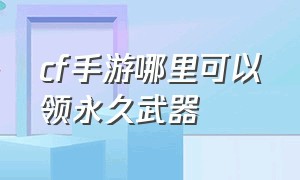 cf手游哪里可以领永久武器