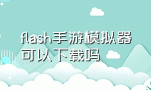 flash手游模拟器可以下载吗