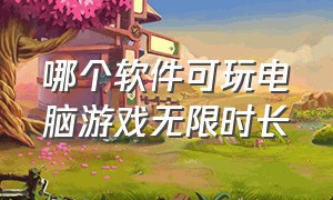 哪个软件可玩电脑游戏无限时长（什么软件可以玩电脑上的游戏免费）