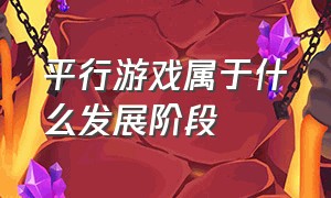 平行游戏属于什么发展阶段