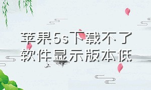 苹果5s下载不了软件显示版本低（苹果5s照片怎么传到另外手机里）