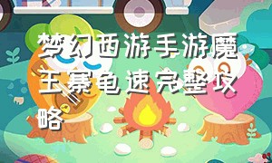 梦幻西游手游魔王寨龟速完整攻略