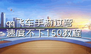 qq飞车手游过弯速度不下150教程