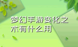 梦幻手游变化之术有什么用（梦幻手游高级法术跃进有什么作用）