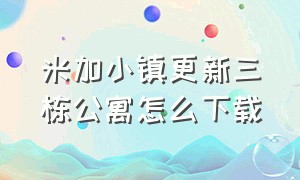 米加小镇更新三栋公寓怎么下载