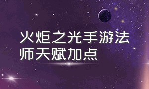 火炬之光手游法师天赋加点（火炬之光手游冲锋征召天赋加点）