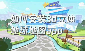 如何安装3d立体地球地图app