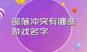 部落冲突有哪些游戏名字（部落冲突的多人游戏有哪些）