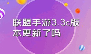 联盟手游3.3c版本更新了吗