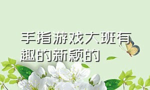 手指游戏大班有趣的新颖的