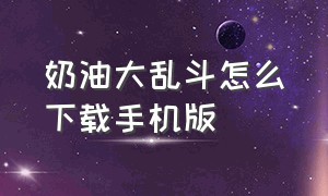 奶油大乱斗怎么下载手机版