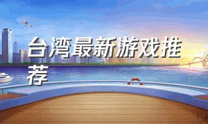 台湾最新游戏推荐