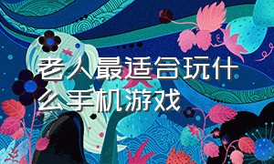 老人最适合玩什么手机游戏