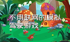 不用联网的模拟驾驶游戏（电脑端免费的模拟驾驶游戏）