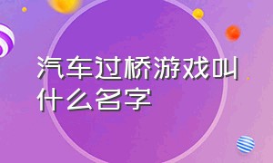 汽车过桥游戏叫什么名字