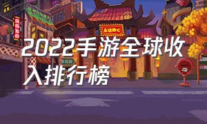 2022手游全球收入排行榜