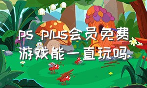 ps plus会员免费游戏能一直玩吗