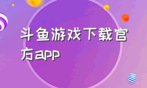 斗鱼游戏下载官方app（斗鱼app下载苹果手机）