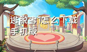 逃脱者1怎么下载手机版（逃脱者手机版怎么下载完整版）