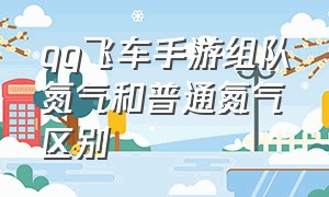 qq飞车手游组队氮气和普通氮气区别