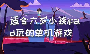 适合六岁小孩ipad玩的单机游戏