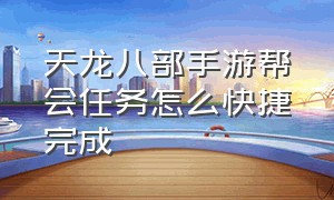 天龙八部手游帮会任务怎么快捷完成（天龙八部手游变态版无限元宝）