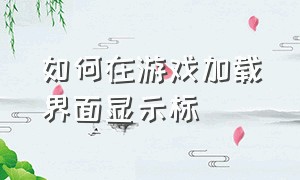 如何在游戏加载界面显示标