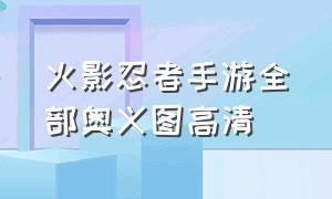 火影忍者手游全部奥义图高清（火影忍者手游破解版全忍者）